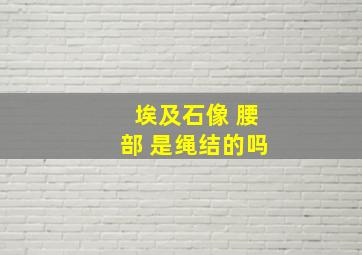 埃及石像 腰部 是绳结的吗